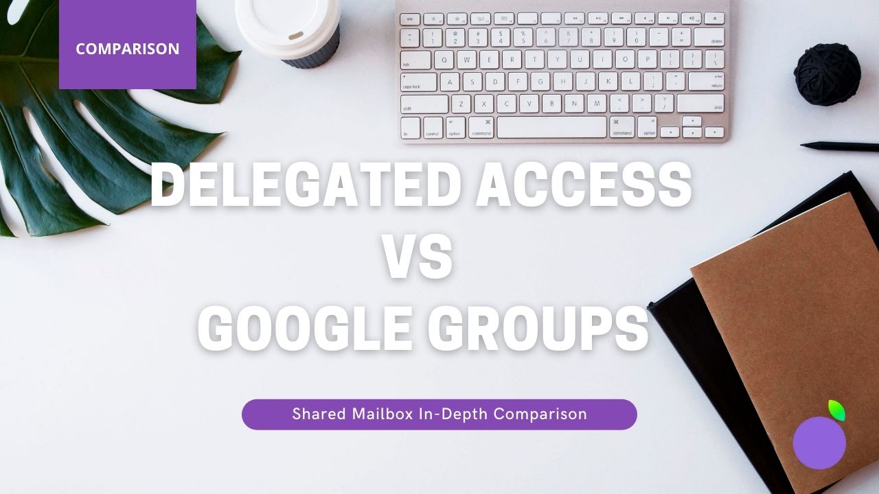 Shared Mailboxes: Google Groups vs Delegated Access